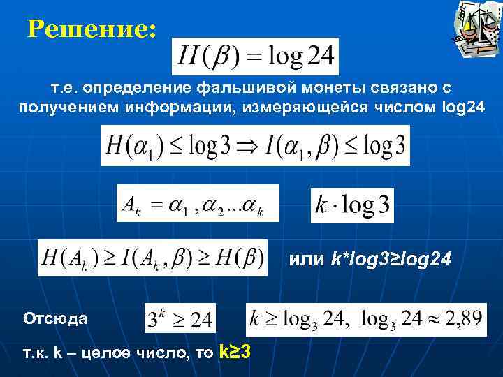 Решение: т. е. определение фальшивой монеты связано с получением информации, измеряющейся числом log 24