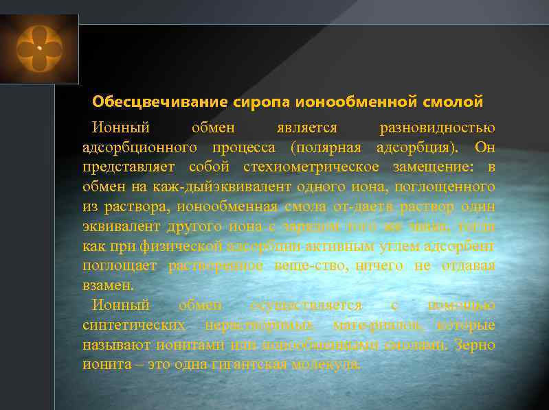 Обесцвечивание сиропа ионообменной смолой Ионный обмен является разновидностью адсорбционного процесса (полярная адсорбция). Он представляет