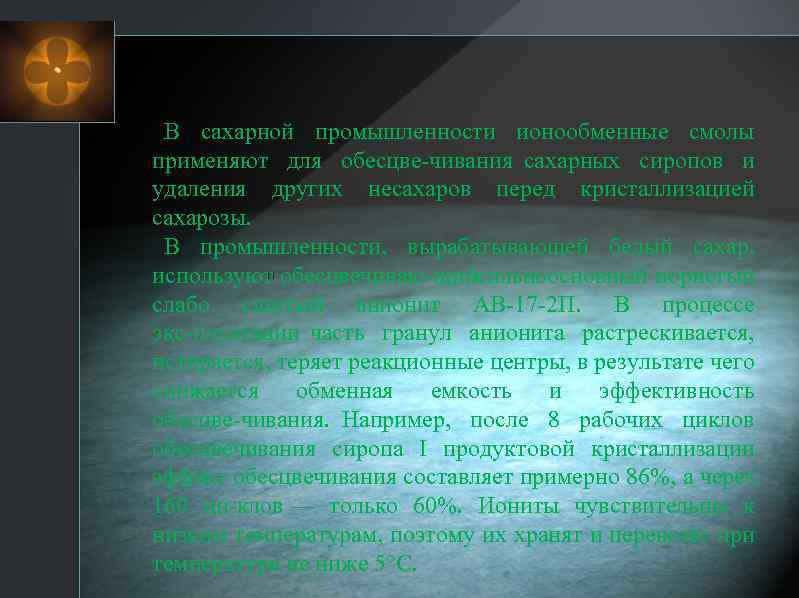 В сахарной промышленности ионообменные смолы применяют для обесцве чивания сахарных сиропов и удаления других