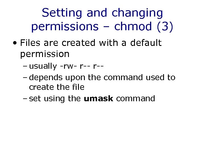 Setting and changing permissions – chmod (3) • Files are created with a default