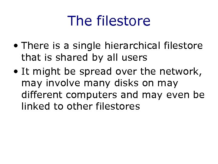 The filestore • There is a single hierarchical filestore that is shared by all