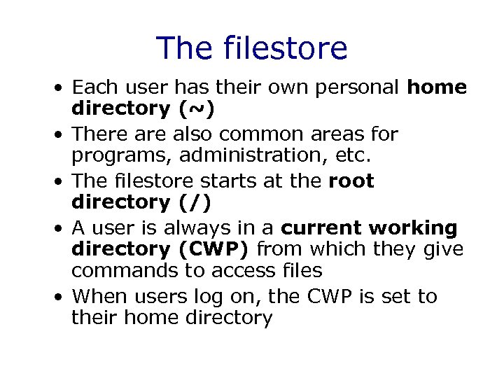 The filestore • Each user has their own personal home directory (~) • There