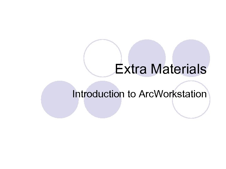 Extra Materials Introduction to Arc. Workstation 