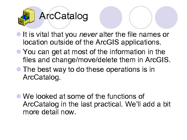 Arc. Catalog l It is vital that you never alter the file names or