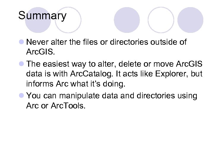 Summary l Never alter the files or directories outside of Arc. GIS. l The
