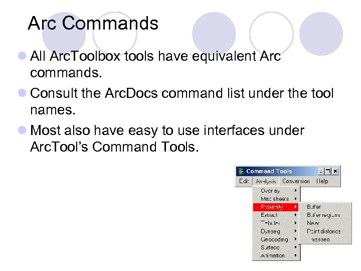 Arc Commands l All Arc. Toolbox tools have equivalent Arc commands. l Consult the