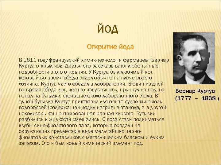 ЙОД В 1811 году французский химик-технолог и фармацевт Бернар Куртуа открыл иод. Друзья его