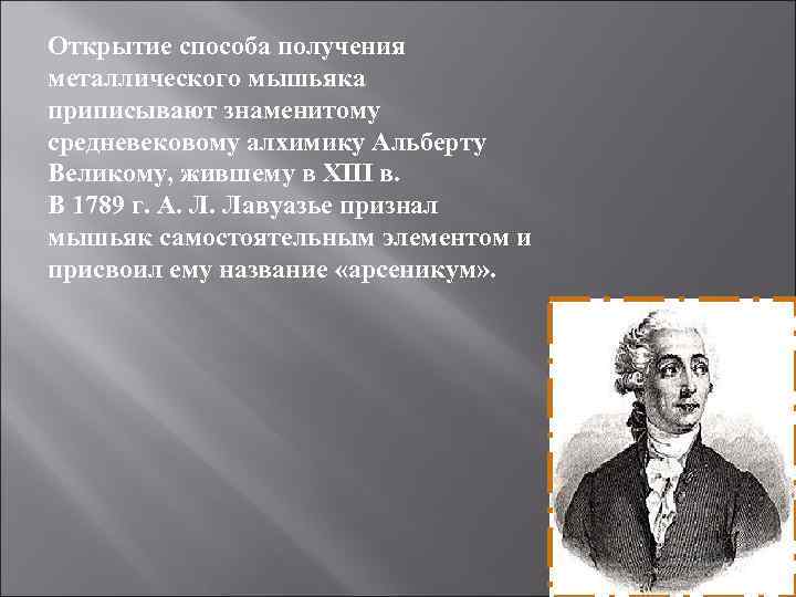 Открытие способа получения металлического мышьяка приписывают знаменитому средневековому алхимику Альберту Великому, жившему в XIII