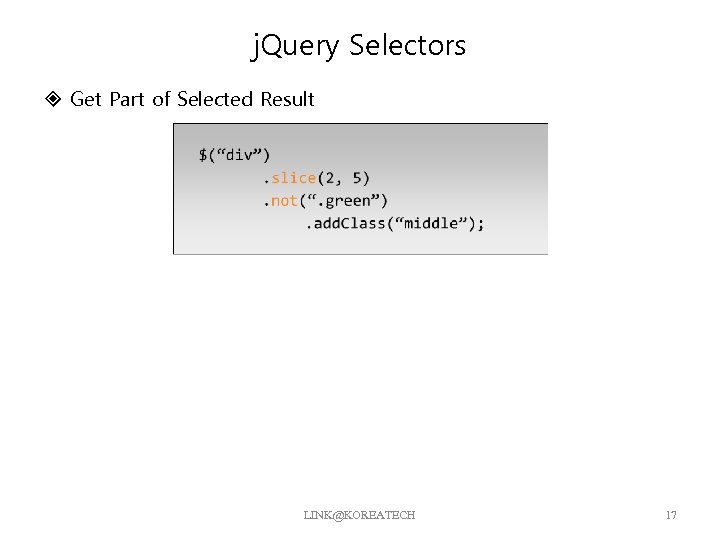 j. Query Selectors Get Part of Selected Result LINK@KOREATECH 17 
