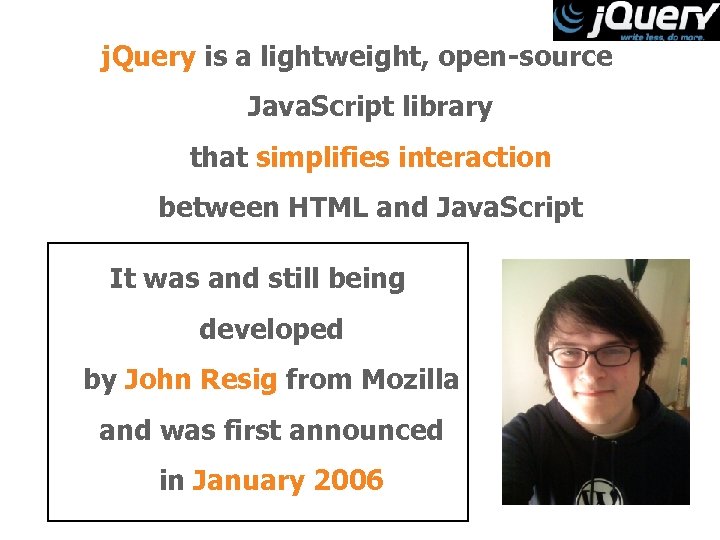 j. Query is a lightweight, open-source Java. Script library that simplifies interaction between HTML