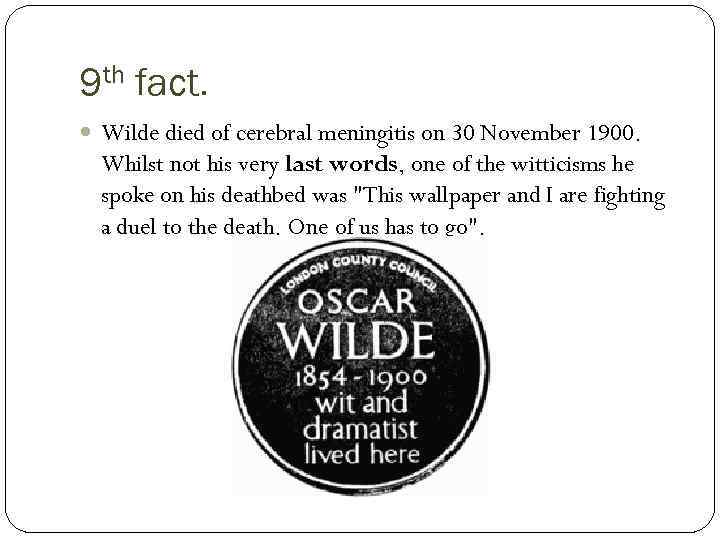 9 th fact. Wilde died of cerebral meningitis on 30 November 1900. Whilst not