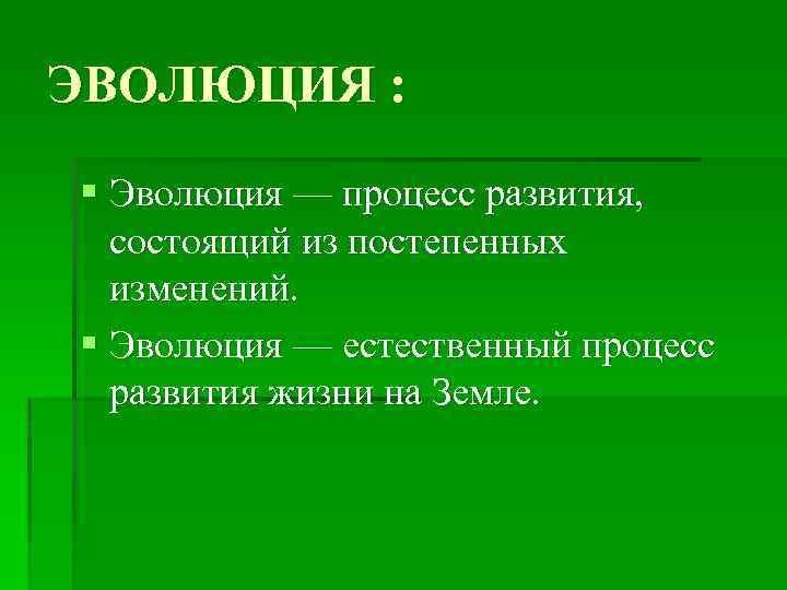 ЭВОЛЮЦИЯ : § Эволюция — процесс развития, состоящий из постепенных изменений. § Эволюция —