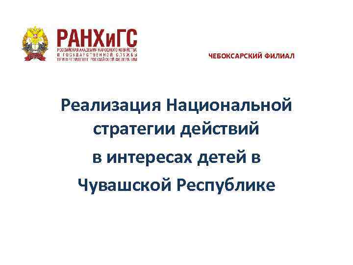 ЧЕБОКСАРСКИЙ ФИЛИАЛ Реализация Национальной стратегии действий в интересах детей в Чувашской Республике 