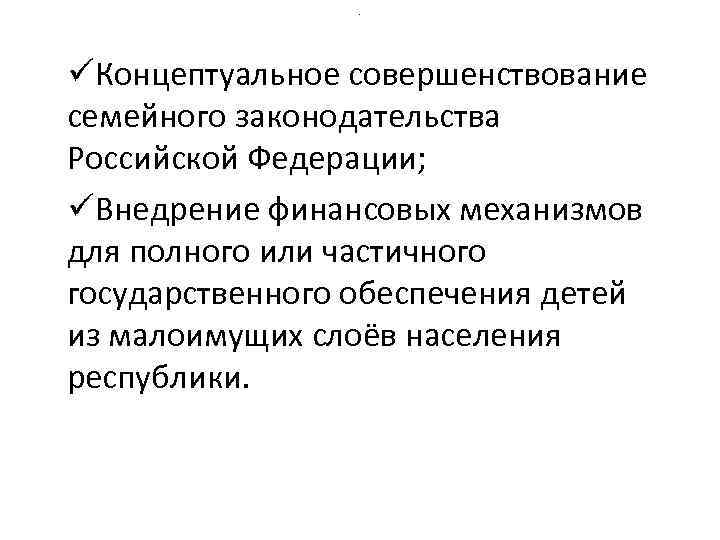 . üКонцептуальное совершенствование семейного законодательства Российской Федерации; üВнедрение финансовых механизмов для полного или частичного