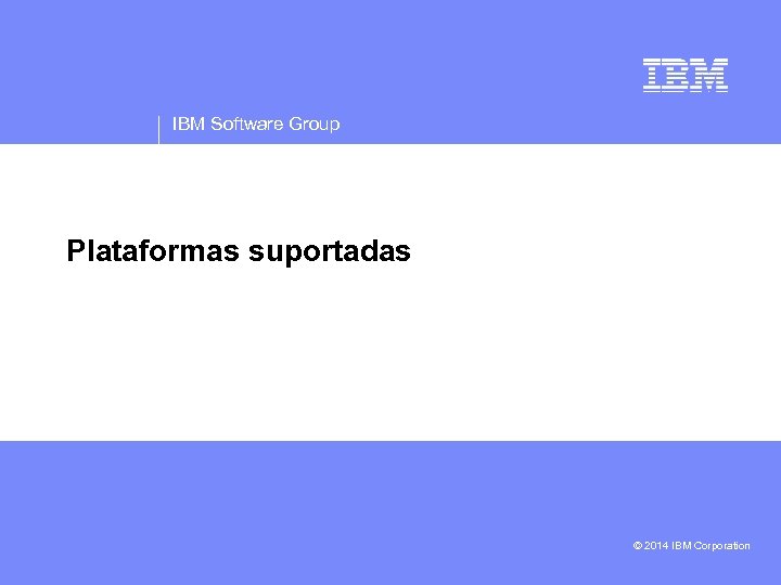 IBM Software Group Plataformas suportadas • © 2014 IBM Corporation 
