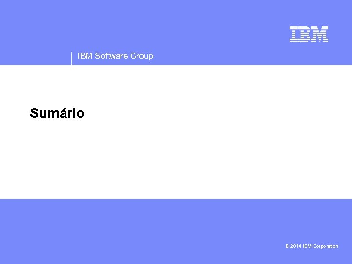 IBM Software Group Sumário • © 2014 IBM Corporation 