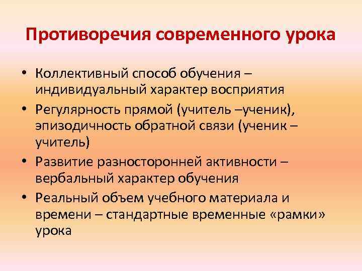 Противоречия современного урока • Коллективный способ обучения – индивидуальный характер восприятия • Регулярность прямой