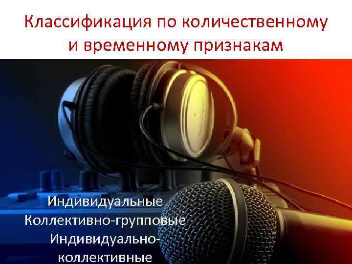 Классификация по количественному и временному признакам Индивидуальные Коллективно-групповые Индивидуальноколлективные 