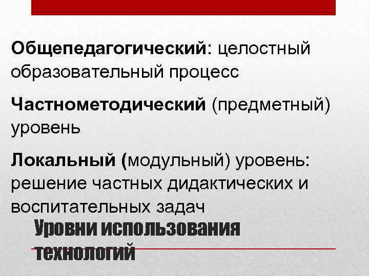 Общепедагогический: целостный образовательный процесс Частнометодический (предметный) уровень Локальный (модульный) уровень: решение частных дидактических и