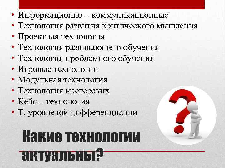  • • • Информационно – коммуникационные Технология развития критического мышления Проектная технология Технология