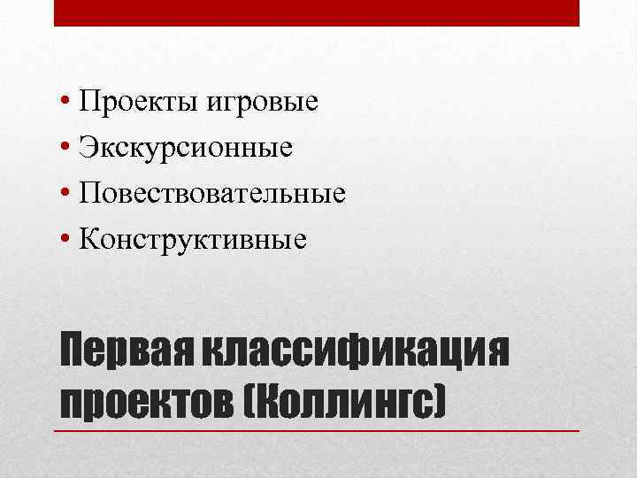  • Проекты игровые • Экскурсионные • Повествовательные • Конструктивные Первая классификация проектов (Коллингс)