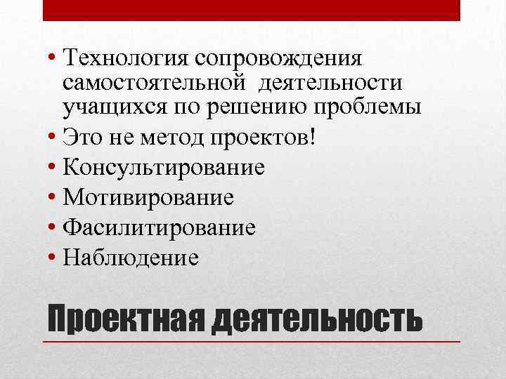  • Технология сопровождения самостоятельной деятельности учащихся по решению проблемы • Это не метод