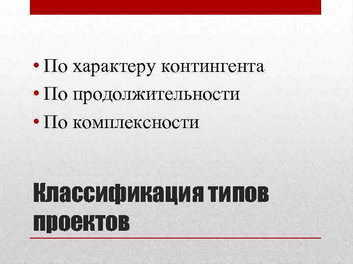  • По характеру контингента • По продолжительности • По комплексности Классификация типов проектов