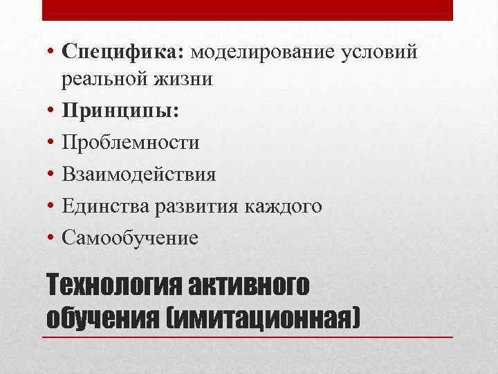  • Специфика: моделирование условий реальной жизни • Принципы: • Проблемности • Взаимодействия •