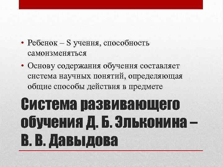  • Ребенок – S учения, способность самоизменяться • Основу содержания обучения составляет система