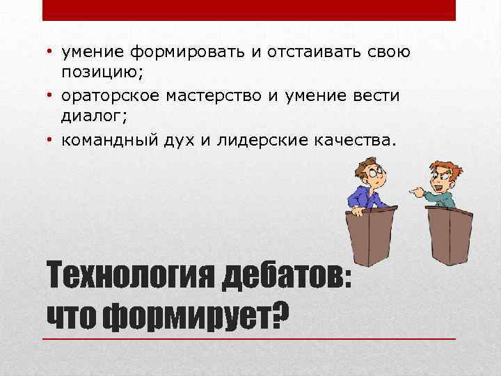  • умение формировать и отстаивать свою позицию; • ораторское мастерство и умение вести