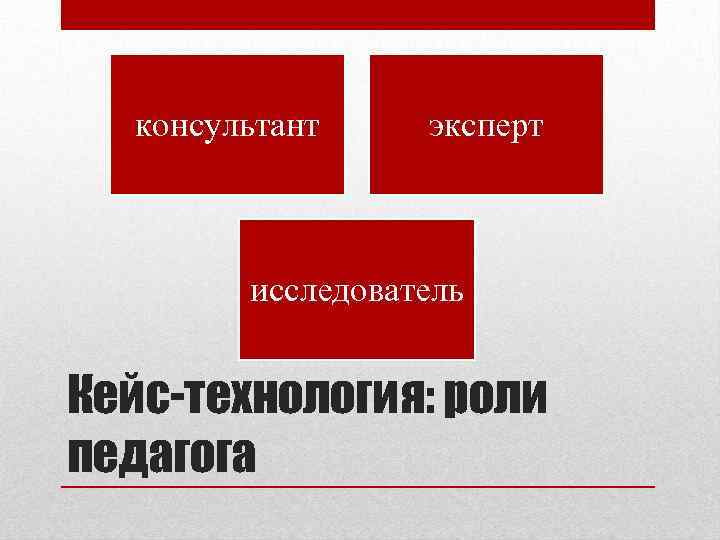 консультант эксперт исследователь Кейс-технология: роли педагога 