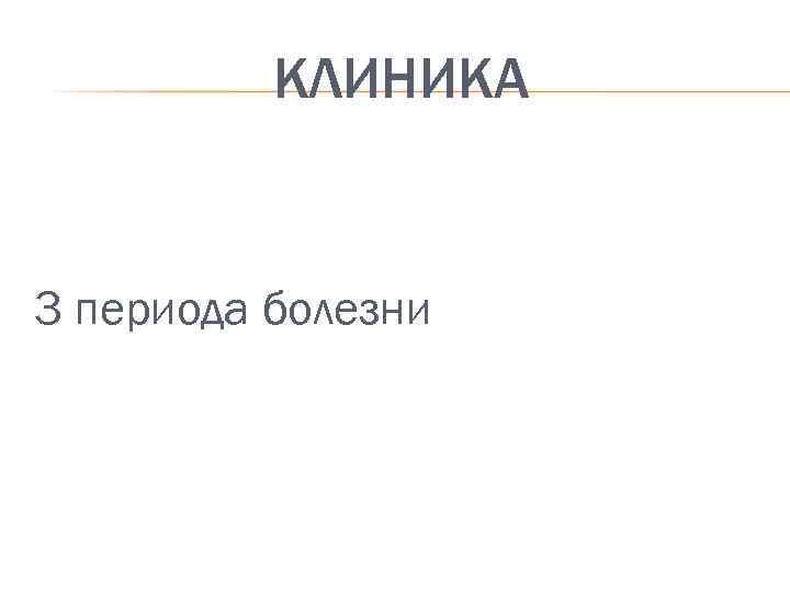КЛИНИКА 3 периода болезни 