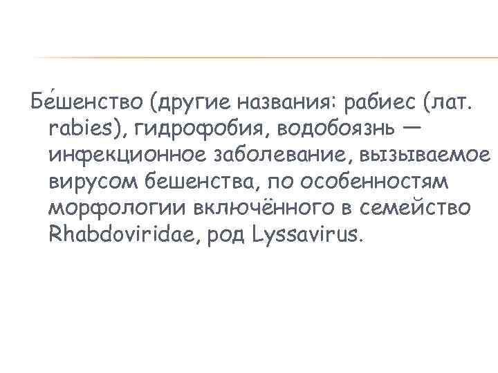 Бе шенство (другие названия: рабиес (лат. rabies), гидрофобия, водобоязнь — инфекционное заболевание, вызываемое вирусом