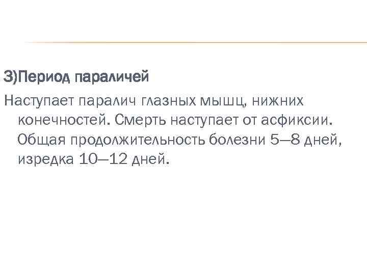 3)Период параличей Наступает паралич глазных мышц, нижних конечностей. Смерть наступает от асфиксии. Общая продолжительность