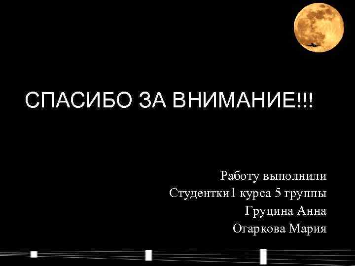 СПАСИБО ЗА ВНИМАНИЕ!!! Работу выполнили Студентки 1 курса 5 группы Груцина Анна Огаркова Мария