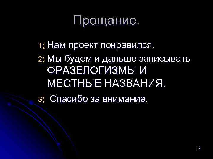 Прощание. 1) Нам проект понравился. 2) Мы будем и дальше записывать ФРАЗЕЛОГИЗМЫ И МЕСТНЫЕ