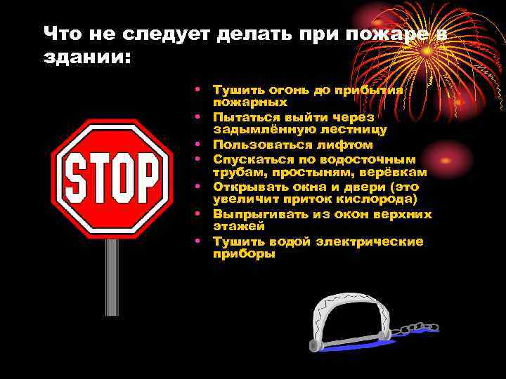 Что не следует делать при пожаре в здании: • Тушить огонь до прибытия пожарных