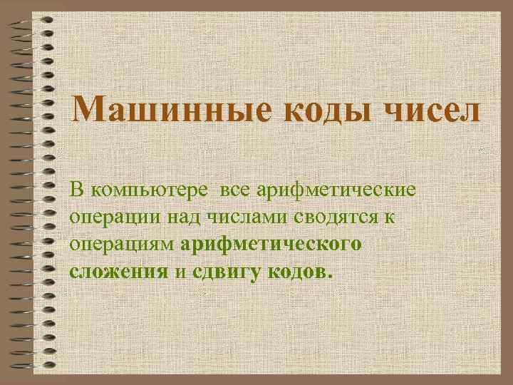 Машинные коды чисел В компьютере все арифметические операции над числами сводятся к операциям арифметического