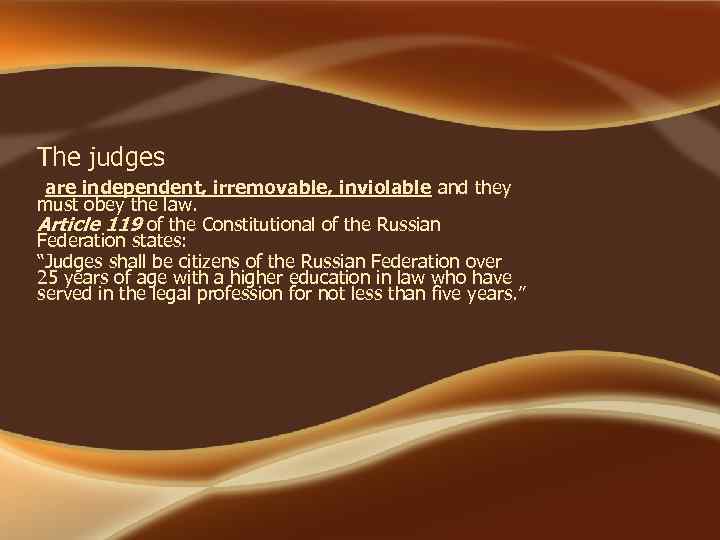 The judges are independent, irremovable, inviolable and they must obey the law. Article 119