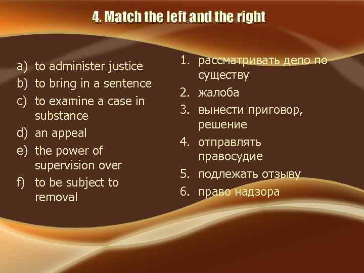 4. Match the left and the right a) to administer justice b) to bring