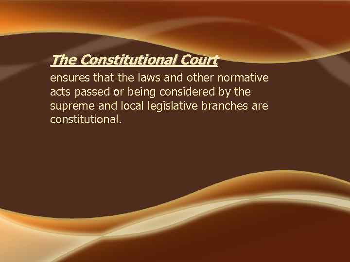 The Constitutional Court ensures that the laws and other normative acts passed or being
