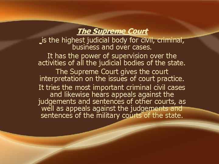 The Supreme Court is the highest judicial body for civil, criminal, business and over