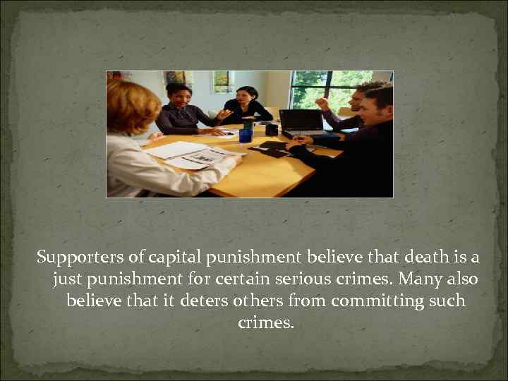 Supporters of capital punishment believe that death is a just punishment for certain serious