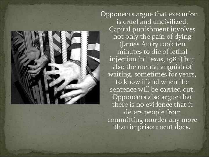 Opponents argue that execution is cruel and uncivilized. Capital punishment involves not only the