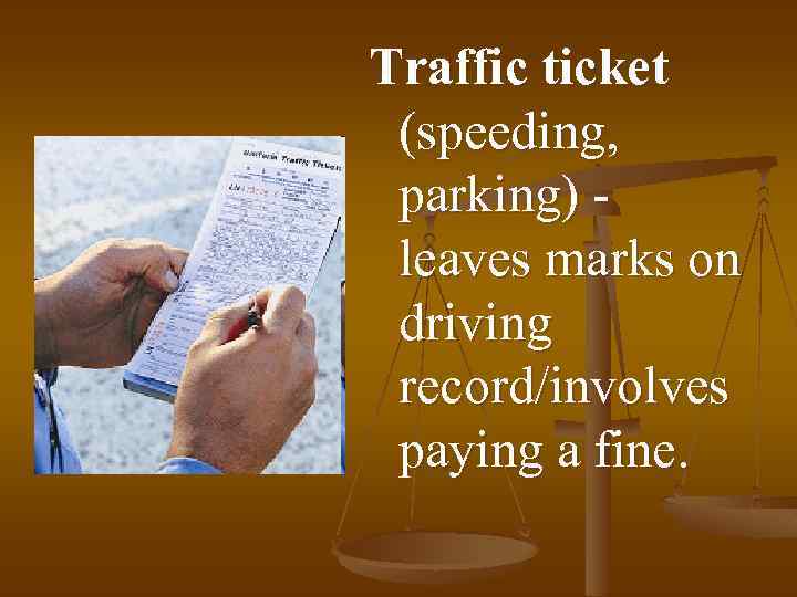 Traffic ticket (speeding, parking) leaves marks on driving record/involves paying a fine. 