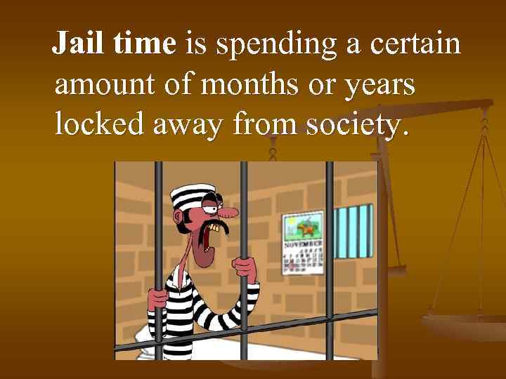 Jail time is spending a certain amount of months or years locked away from