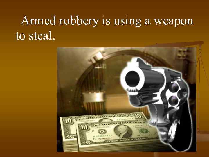 Armed robbery is using a weapon to steal. 