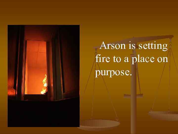 Arson is setting fire to a place on purpose. 