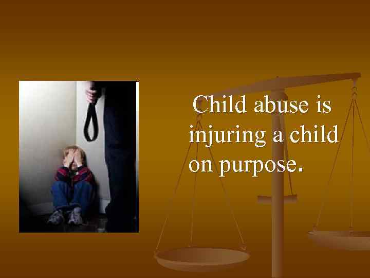 Сhild abuse is injuring a child on purpose. 