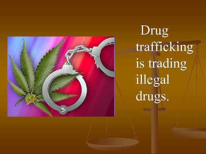 Drug trafficking is trading illegal drugs. 